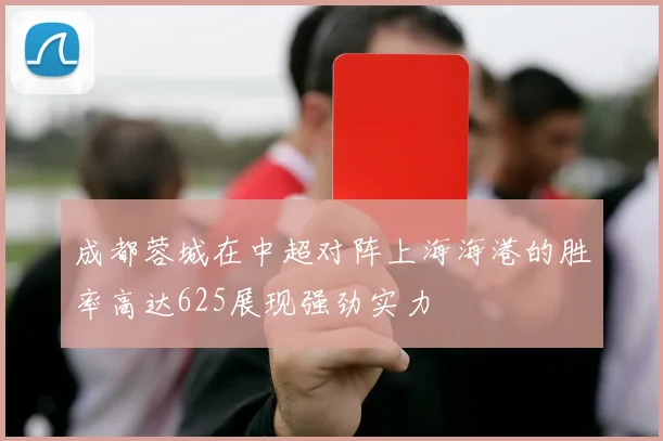 成都蓉城在中超对阵上海海港的胜率高达625展现强劲实力