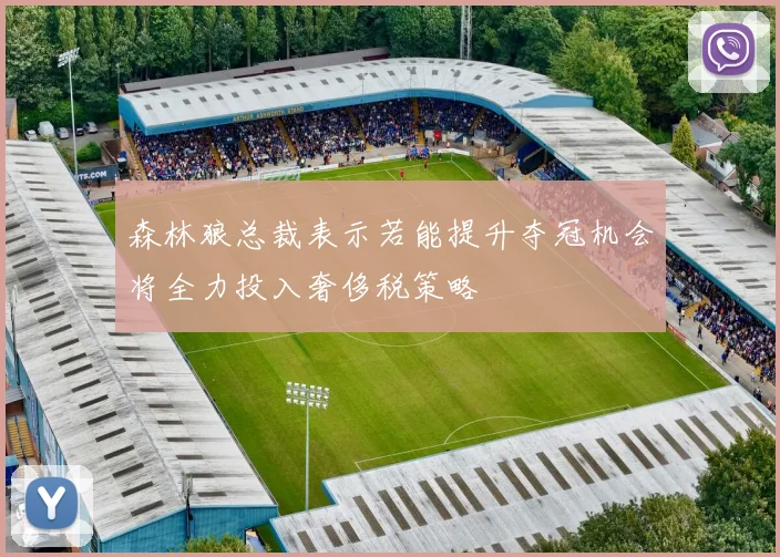 森林狼总裁表示若能提升夺冠机会将全力投入奢侈税策略