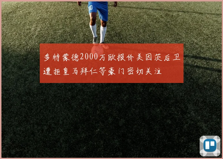 多特蒙德2000万欧报价美因茨后卫遭拒皇马拜仁等豪门密切关注